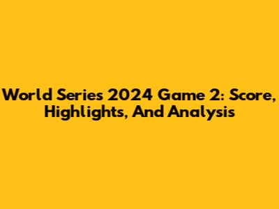 World Series 2024 Game 2: Score, Highlights, And Analysis