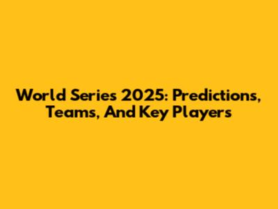 World Series 2025: Predictions, Teams, And Key Players