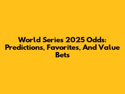 World Series 2025 Odds: Predictions, Favorites, And Value Bets
