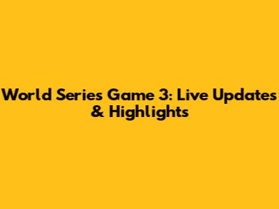 World Series Game 3: Live Updates & Highlights