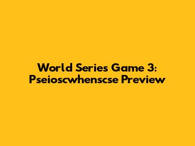 World Series Game 3: Pseioscwhenscse Preview