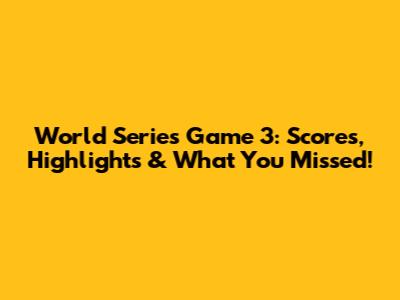World Series Game 3: Scores, Highlights & What You Missed!