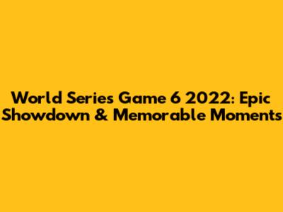 World Series Game 6 2022: Epic Showdown & Memorable Moments