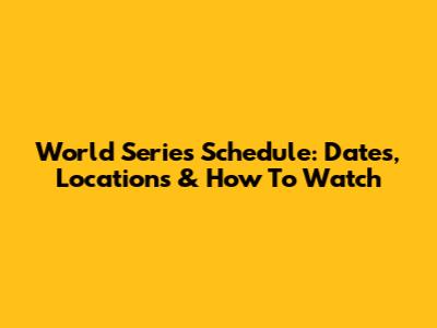World Series Schedule: Dates, Locations & How To Watch