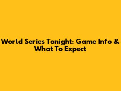 World Series Tonight: Game Info & What To Expect