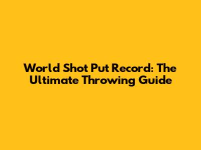 World Shot Put Record: The Ultimate Throwing Guide