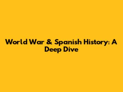 World War & Spanish History: A Deep Dive