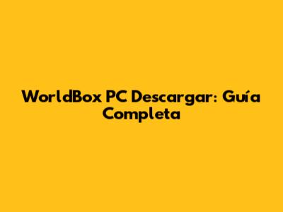 WorldBox PC Descargar: Guía Completa