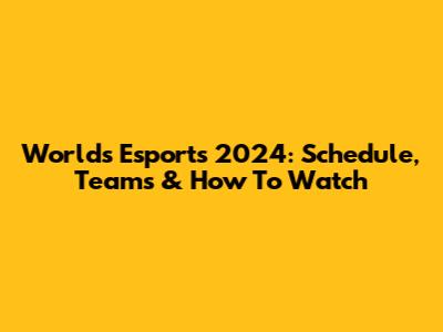 Worlds Esports 2024: Schedule, Teams & How To Watch
