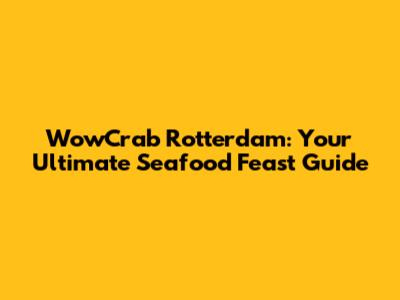 WowCrab Rotterdam: Your Ultimate Seafood Feast Guide