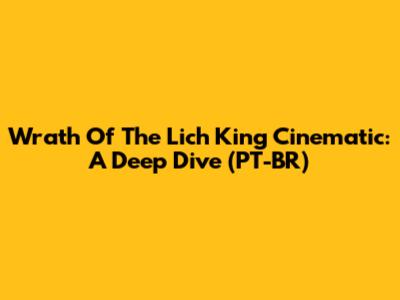 Wrath Of The Lich King Cinematic: A Deep Dive (PT-BR)