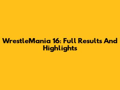 WrestleMania 16: Full Results And Highlights