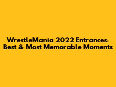 WrestleMania 2022 Entrances: Best & Most Memorable Moments