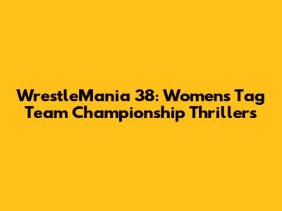WrestleMania 38: Women's Tag Team Championship Thrillers