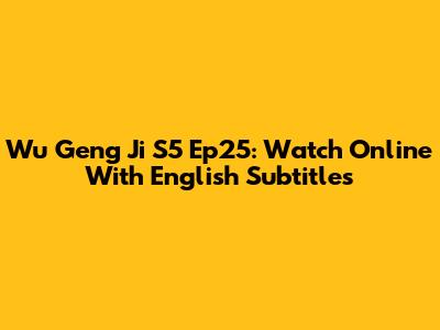 Wu Geng Ji S5 Ep25: Watch Online With English Subtitles