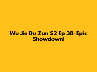 Wu Jie Du Zun S2 Ep 38: Epic Showdown!