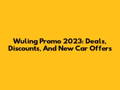 Wuling Promo 2023: Deals, Discounts, And New Car Offers