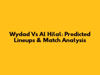 Wydad Vs Al Hilal: Predicted Lineups & Match Analysis
