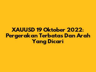XAUUSD 19 Oktober 2022: Pergerakan Terbatas Dan Arah Yang Dicari
