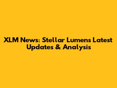 XLM News: Stellar Lumens Latest Updates & Analysis