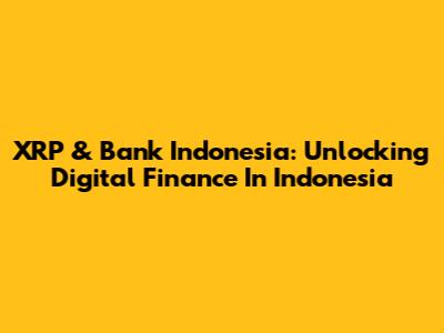 XRP & Bank Indonesia: Unlocking Digital Finance In Indonesia