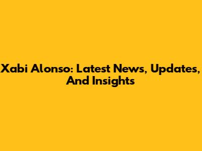 Xabi Alonso: Latest News, Updates, And Insights