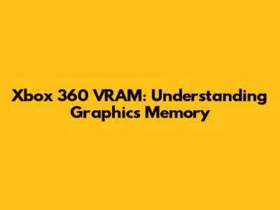 Xbox 360 VRAM: Understanding Graphics Memory