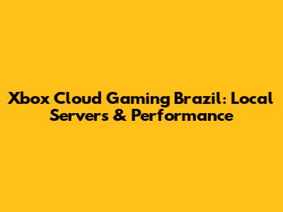Xbox Cloud Gaming Brazil: Local Servers & Performance