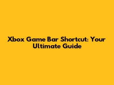 Xbox Game Bar Shortcut: Your Ultimate Guide