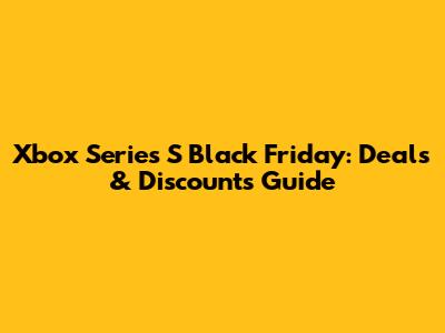 Xbox Series S Black Friday: Deals & Discounts Guide