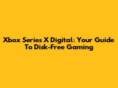 Xbox Series X Digital: Your Guide To Disk-Free Gaming