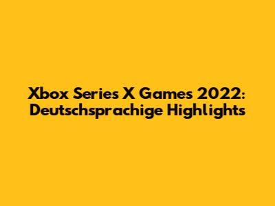 Xbox Series X Games 2022: Deutschsprachige Highlights