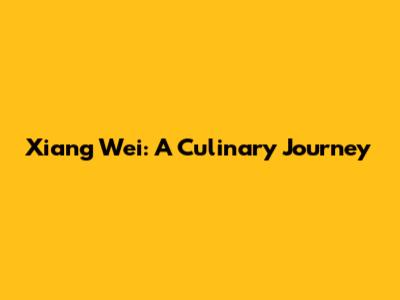 Xiang Wei: A Culinary Journey