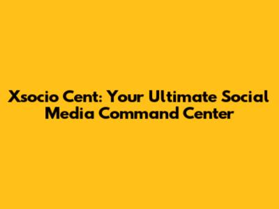 Xsocio Cent: Your Ultimate Social Media Command Center