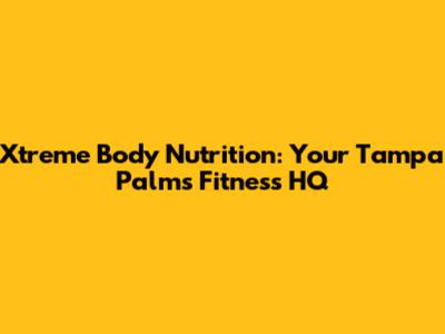 Xtreme Body Nutrition: Your Tampa Palms Fitness HQ