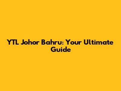 YTL Johor Bahru: Your Ultimate Guide