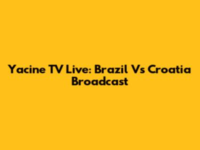 Yacine TV Live: Brazil Vs Croatia Broadcast