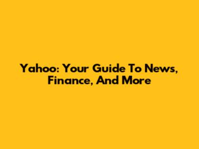 Yahoo: Your Guide To News, Finance, And More