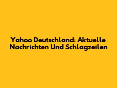 Yahoo Deutschland: Aktuelle Nachrichten Und Schlagzeilen