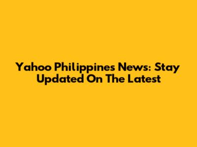 Yahoo Philippines News: Stay Updated On The Latest