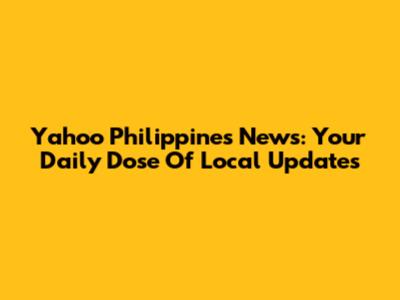Yahoo Philippines News: Your Daily Dose Of Local Updates