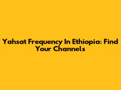 Yahsat Frequency In Ethiopia: Find Your Channels