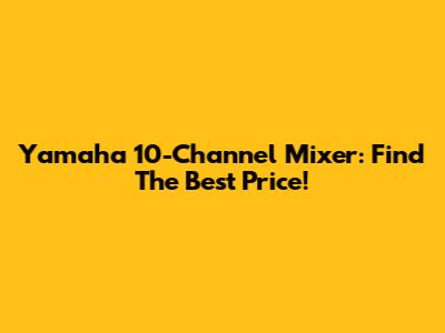 Yamaha 10-Channel Mixer: Find The Best Price!