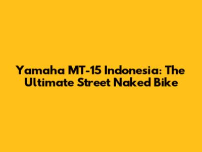 Yamaha MT-15 Indonesia: The Ultimate Street Naked Bike