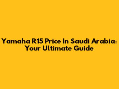 Yamaha R15 Price In Saudi Arabia: Your Ultimate Guide