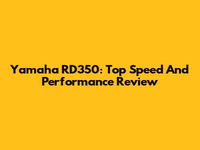 Yamaha RD350: Top Speed And Performance Review