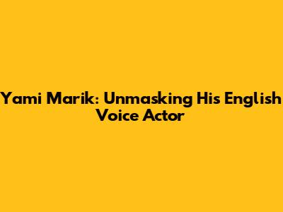 Yami Marik: Unmasking His English Voice Actor