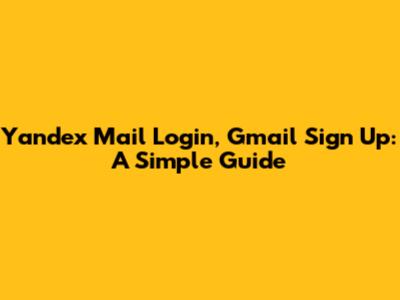 Yandex Mail Login, Gmail Sign Up: A Simple Guide