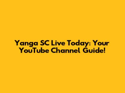 Yanga SC Live Today: Your YouTube Channel Guide!