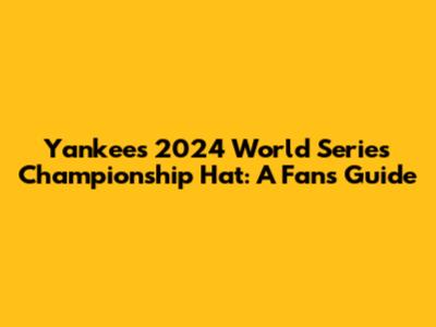 Yankees 2024 World Series Championship Hat: A Fan's Guide